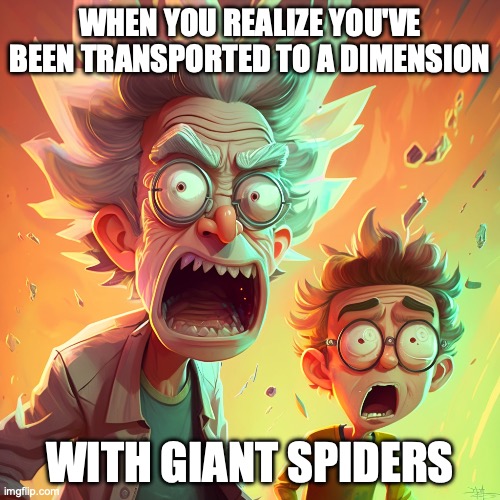 Rick&Morty | WHEN YOU REALIZE YOU'VE BEEN TRANSPORTED TO A DIMENSION; WITH GIANT SPIDERS | image tagged in rick and morty,space,comics/cartoons | made w/ Imgflip meme maker
