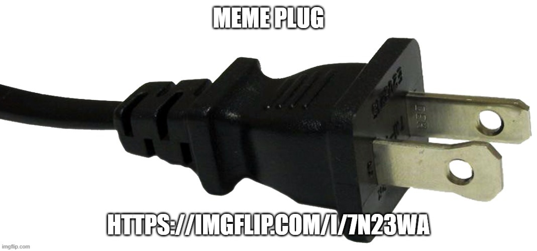 plug | MEME PLUG; HTTPS://IMGFLIP.COM/I/7N23WA | image tagged in plug | made w/ Imgflip meme maker