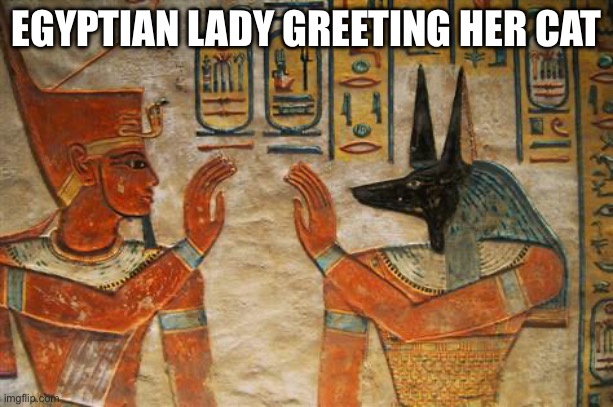 Crazy cat lady of Antiquity | EGYPTIAN LADY GREETING HER CAT | image tagged in egyptian high-five,cat,greeting,lady,crazy cat lady | made w/ Imgflip meme maker