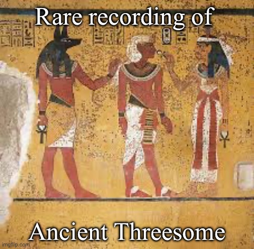 Threesome in Ancient Egypt | Rare recording of; Ancient Threesome | image tagged in egyptian matrimony,threesome | made w/ Imgflip meme maker