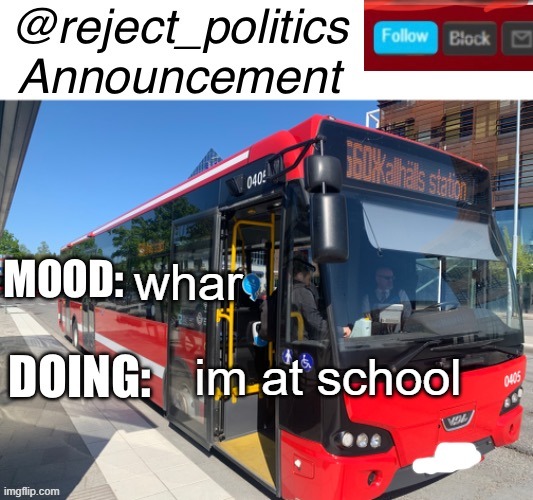 the high school effect is kicking in | whar; im at school | image tagged in reject_politics announcement temp | made w/ Imgflip meme maker