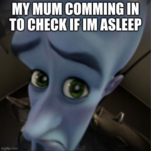 Megamind peeking | MY MUM COMMING IN TO CHECK IF IM ASLEEP | image tagged in megamind peeking | made w/ Imgflip meme maker