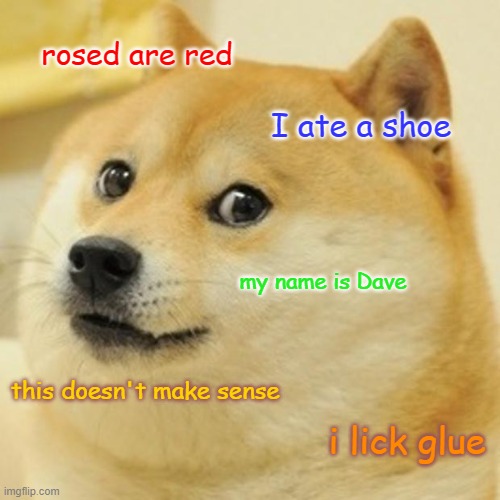 dogfe does a nursery ryhme. | rosed are red; I ate a shoe; my name is Dave; this doesn't make sense; i lick glue | image tagged in memes,doge | made w/ Imgflip meme maker