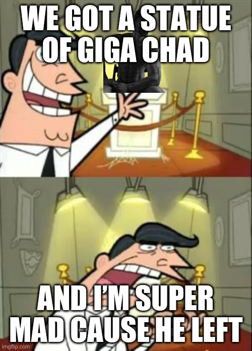 This Is Where I'd Put My Trophy If I Had One | WE GOT A STATUE OF GIGA CHAD; AND I’M SUPER MAD CAUSE HE LEFT | image tagged in memes,this is where i'd put my trophy if i had one | made w/ Imgflip meme maker