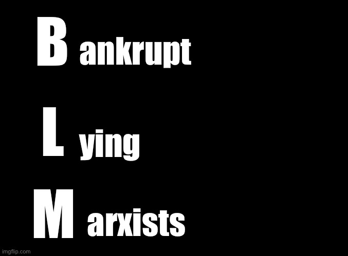 Do you get the feeling you were played? Where did the $90 million go? Where is the DOJ investigation? | B; ankrupt; L; ying; M; arxists | image tagged in blm,bankrupt,lying,marxists | made w/ Imgflip meme maker