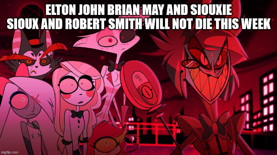 No one from New order will die this month | ELTON JOHN BRIAN MAY AND SIOUXIE SIOUX AND ROBERT SMITH WILL NOT DIE THIS WEEK | image tagged in no one from blondie will die tomorrow | made w/ Imgflip meme maker