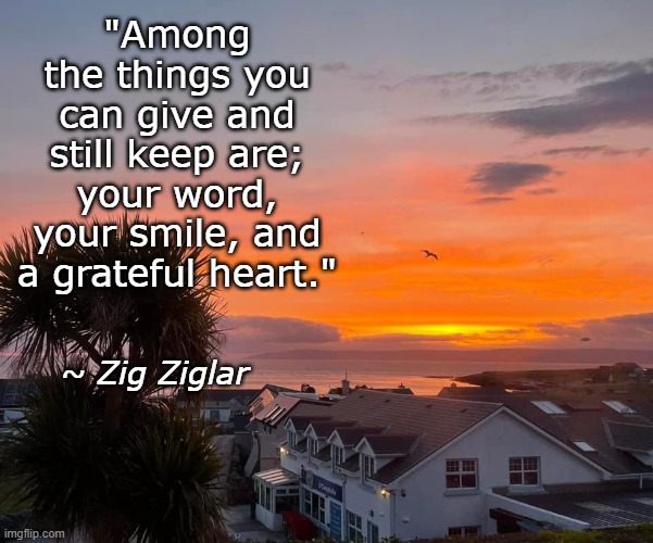 Gratefulness | "Among the things you can give and still keep are; your word, your smile, and a grateful heart."; ~ Zig Ziglar | image tagged in grateful heart,smile,sunrise | made w/ Imgflip meme maker