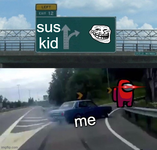 meh | sus kid; me | image tagged in left exit 12 off ramp | made w/ Imgflip meme maker