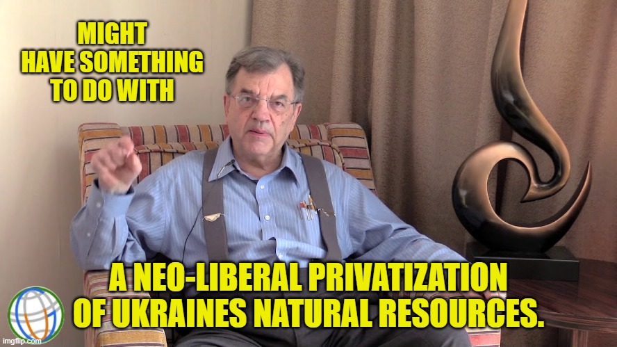 MIGHT HAVE SOMETHING TO DO WITH A NEO-LIBERAL PRIVATIZATION OF UKRAINES NATURAL RESOURCES. | made w/ Imgflip meme maker