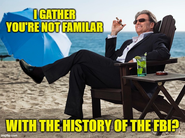 I GATHER YOU'RE NOT FAMILAR WITH THE HISTORY OF THE FBI? | made w/ Imgflip meme maker