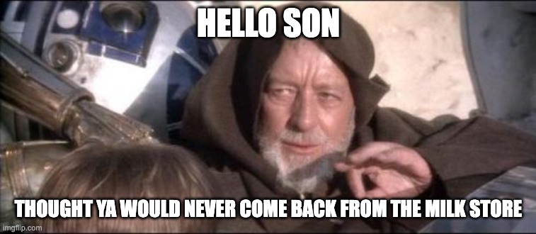 Come Back | HELLO SON; THOUGHT YA WOULD NEVER COME BACK FROM THE MILK STORE | image tagged in memes,these aren't the droids you were looking for | made w/ Imgflip meme maker