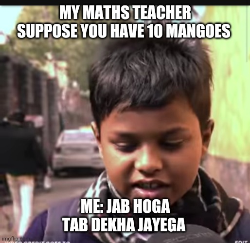 Danish | MY MATHS TEACHER SUPPOSE YOU HAVE 10 MANGOES; ME: JAB HOGA TAB DEKHA JAYEGA | image tagged in fun memes | made w/ Imgflip meme maker