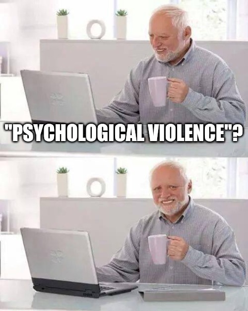 what the psyops now | "PSYCHOLOGICAL VIOLENCE"? | image tagged in memes,hide the pain harold,psych | made w/ Imgflip meme maker