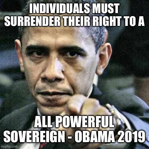 Obama the mega man | INDIVIDUALS MUST SURRENDER THEIR RIGHT TO A; ALL POWERFUL SOVEREIGN - OBAMA 2019 | image tagged in memes,pissed off obama,scary | made w/ Imgflip meme maker