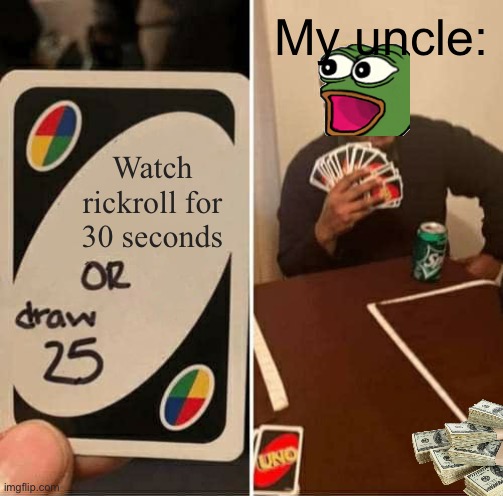 UNO Draw 25 Cards Meme | My uncle:; Watch rickroll for 30 seconds | image tagged in memes,uno draw 25 cards | made w/ Imgflip meme maker