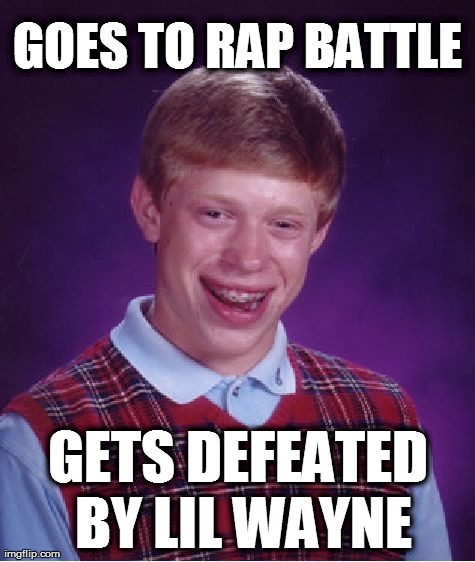 Bad Luck Brian | GOES TO RAP BATTLE GETS DEFEATED BY LIL WAYNE | image tagged in memes,bad luck brian | made w/ Imgflip meme maker