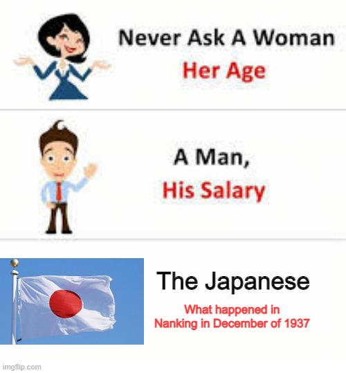Massacre | The Japanese; What happened in Nanking in December of 1937 | image tagged in never ask a woman her age | made w/ Imgflip meme maker