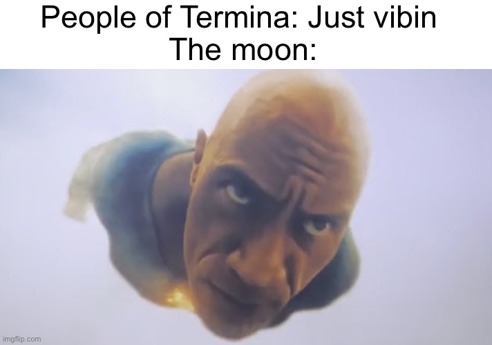 Black Adam Meme | People of Termina: Just vibin 
The moon: | image tagged in black adam meme | made w/ Imgflip meme maker