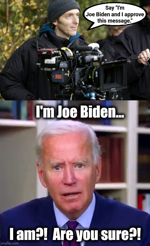 Say "I'm
Joe Biden and I approve
this message." I'm Joe Biden... I am?!  Are you sure?! | image tagged in slow joe biden dementia face | made w/ Imgflip meme maker
