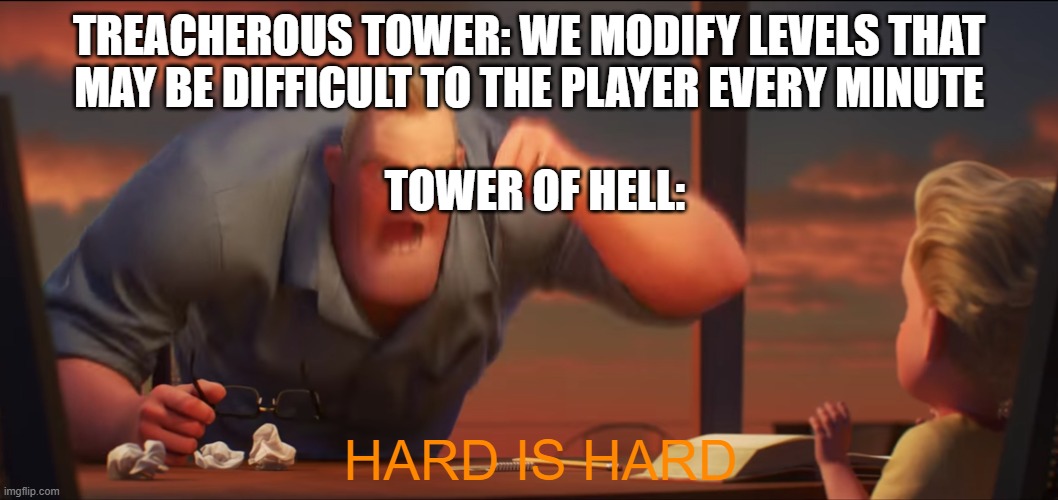 HARD IS HARD | TREACHEROUS TOWER: WE MODIFY LEVELS THAT MAY BE DIFFICULT TO THE PLAYER EVERY MINUTE; TOWER OF HELL:; HARD IS HARD | image tagged in math is math | made w/ Imgflip meme maker