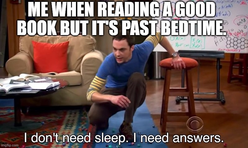 I don't need sleep I need answers | ME WHEN READING A GOOD BOOK BUT IT'S PAST BEDTIME. | image tagged in i don't need sleep i need answers | made w/ Imgflip meme maker