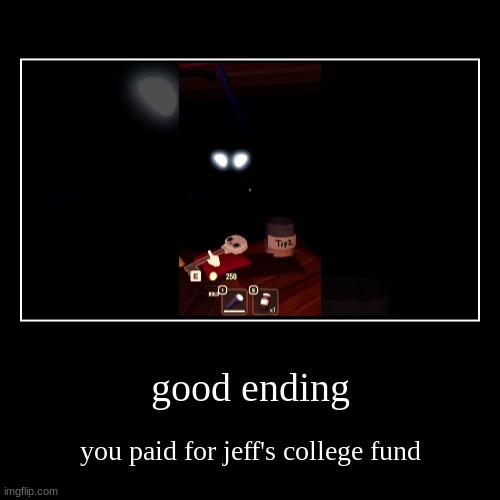 good ending | you paid for jeff's college fund | image tagged in funny,demotivationals | made w/ Imgflip demotivational maker
