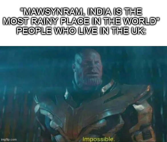 Yay, 10k thanks! :D | "MAWSYNRAM, INDIA IS THE MOST RAINY PLACE IN THE WORLD"
PEOPLE WHO LIVE IN THE UK: | image tagged in thanos impossible | made w/ Imgflip meme maker