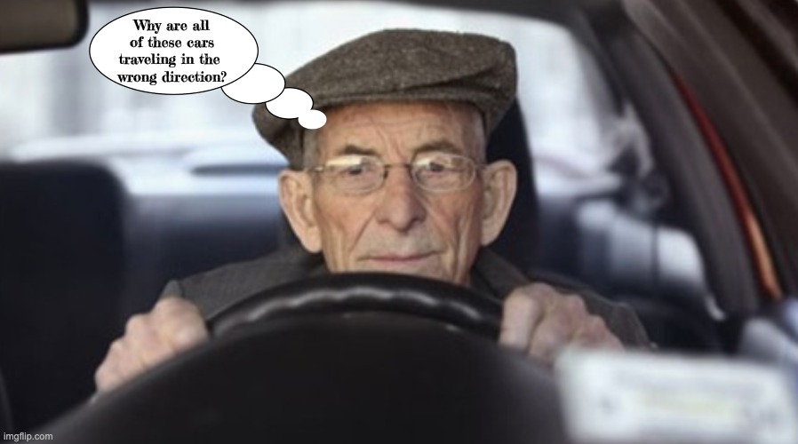 Perspective | Why are all of these cars traveling in the 
wrong direction? | image tagged in driving,old age,bad driver | made w/ Imgflip meme maker