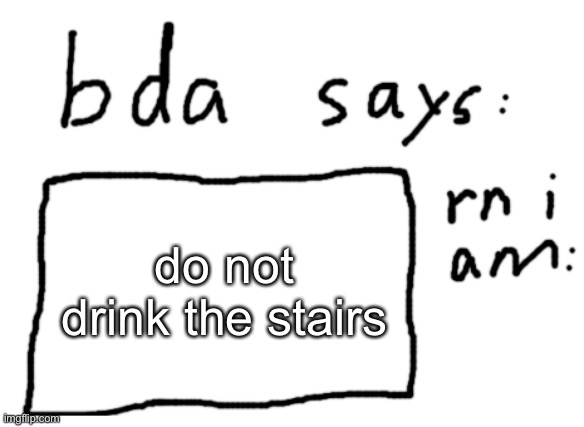 actually dont | do not drink the stairs | image tagged in official badlydrawnaxolotl announcement temp | made w/ Imgflip meme maker