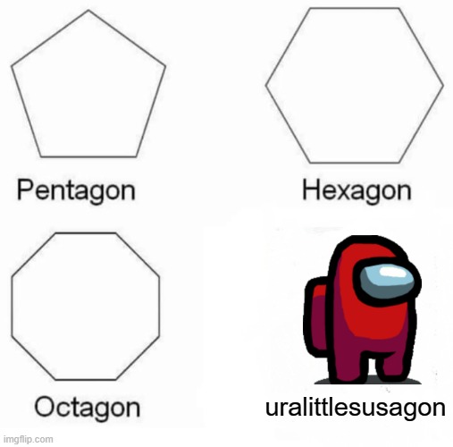 uralittlesusagon | uralittlesusagon | image tagged in memes,pentagon hexagon octagon | made w/ Imgflip meme maker
