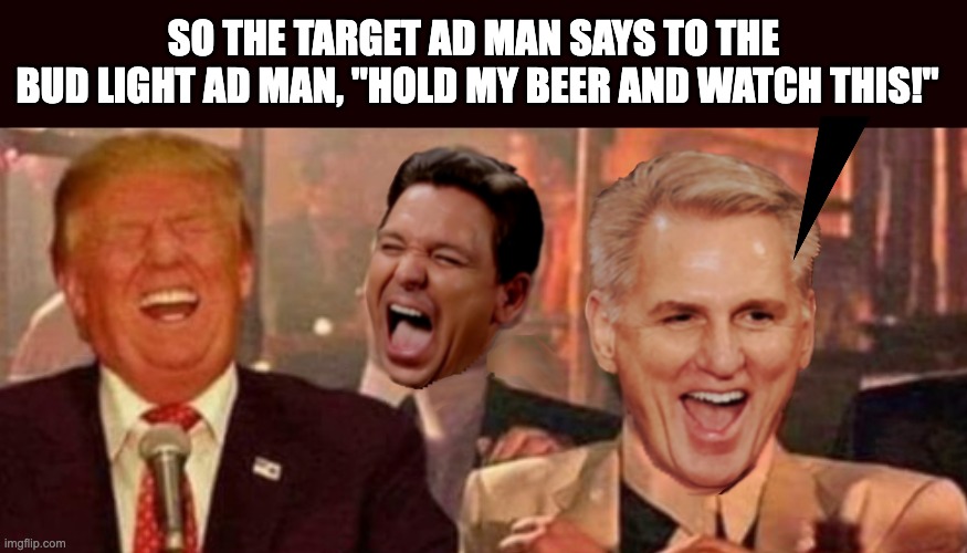 SO THE TARGET AD MAN SAYS TO THE 
BUD LIGHT AD MAN, "HOLD MY BEER AND WATCH THIS!" | image tagged in bud light,target,woke | made w/ Imgflip meme maker