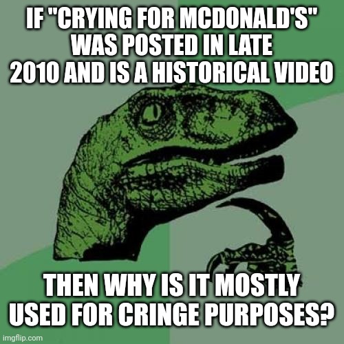 Philosoraptor | IF "CRYING FOR MCDONALD'S"
WAS POSTED IN LATE 2010 AND IS A HISTORICAL VIDEO; THEN WHY IS IT MOSTLY USED FOR CRINGE PURPOSES? | image tagged in memes,philosoraptor,mcdonalds,crying,youtube,historical videos | made w/ Imgflip meme maker