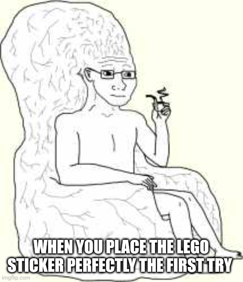 Big Brain Wojak | WHEN YOU PLACE THE LEGO STICKER PERFECTLY THE FIRST TRY | image tagged in big brain wojak | made w/ Imgflip meme maker