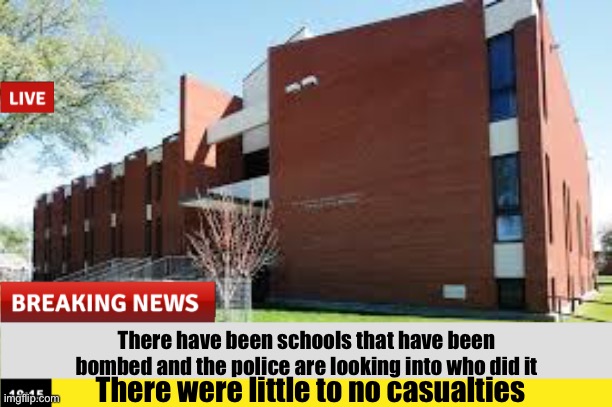 There have been schools that have been bombed and the police are looking into who did it; There were little to no casualties | made w/ Imgflip meme maker