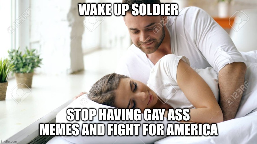 Wake Up Babe | WAKE UP SOLDIER STOP HAVING GAY ASS MEMES AND FIGHT FOR AMERICA | image tagged in wake up babe | made w/ Imgflip meme maker
