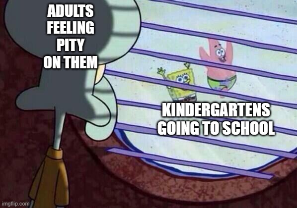 awful truth in school | ADULTS FEELING PITY ON THEM; KINDERGARTENS GOING TO SCHOOL | image tagged in squidward window | made w/ Imgflip meme maker