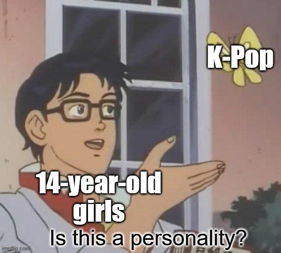 Liking a band isn't a personality trait | K-Pop; 14-year-old girls; Is this a personality? | image tagged in memes,is this a pigeon,kpop,kpop fans be like,teenagers | made w/ Imgflip meme maker