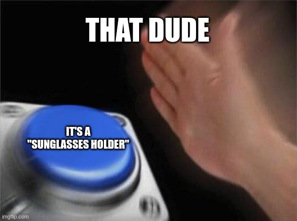 Blank Nut Button Meme | THAT DUDE IT'S A "SUNGLASSES HOLDER" | image tagged in memes,blank nut button | made w/ Imgflip meme maker