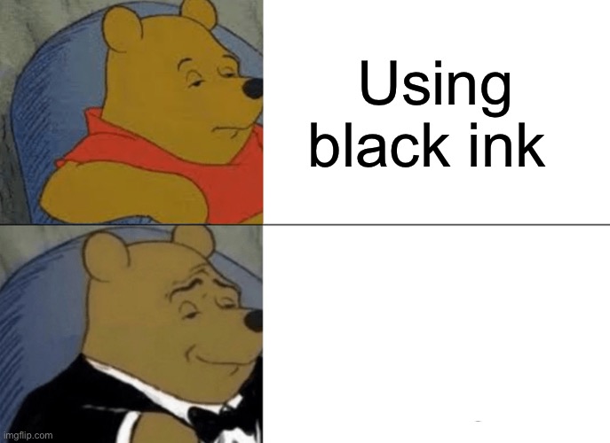 Tuxedo Winnie The Pooh Meme | Using black ink | image tagged in memes,tuxedo winnie the pooh | made w/ Imgflip meme maker