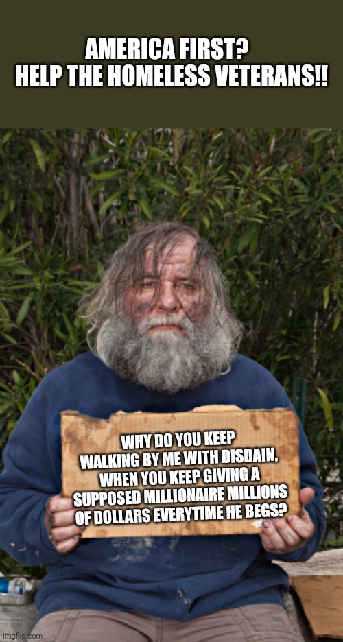 And yet....not a cult...  just a bunch of like minded dolts | AMERICA FIRST?
  HELP THE HOMELESS VETERANS!! WHY DO YOU KEEP WALKING BY ME WITH DISDAIN, WHEN YOU KEEP GIVING A SUPPOSED MILLIONAIRE MILLIONS OF DOLLARS EVERYTIME HE BEGS? | image tagged in blak homeless sign | made w/ Imgflip meme maker