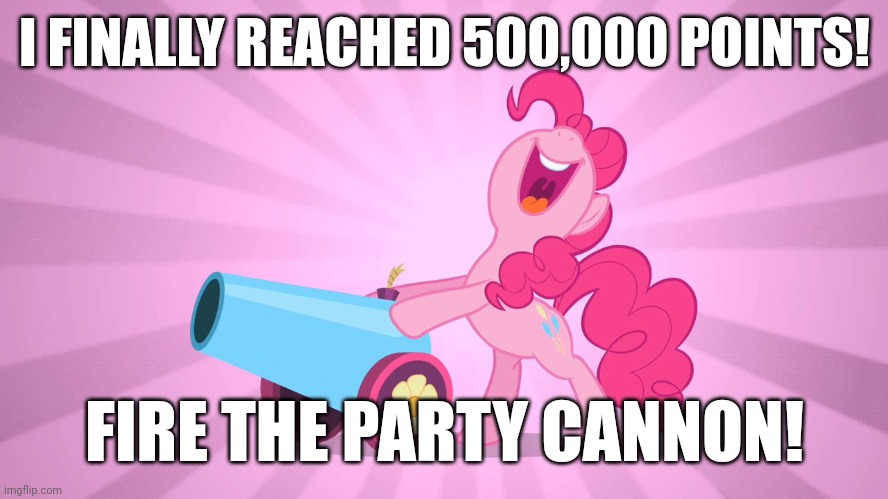 HALF A MILLION! | I FINALLY REACHED 500,000 POINTS! FIRE THE PARTY CANNON! | image tagged in pinkie pie's party cannon,memes,xanderbrony,imgflip points | made w/ Imgflip meme maker