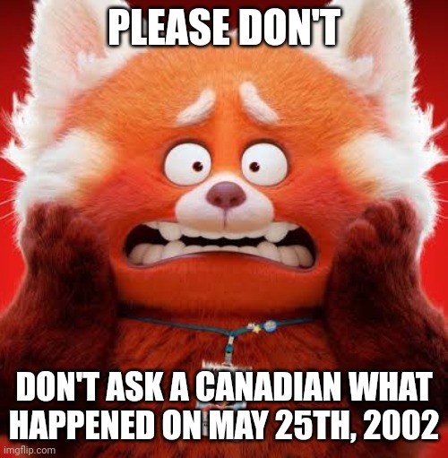 This happened to be much more drastic than last year, but in a more crazy take. | PLEASE DON'T; DON'T ASK A CANADIAN WHAT HAPPENED ON MAY 25TH, 2002 | image tagged in turning red,memes | made w/ Imgflip meme maker