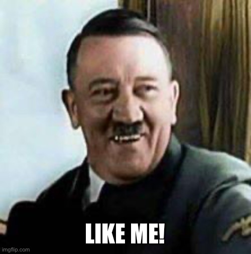 LIKE ME! | image tagged in laughing hitler | made w/ Imgflip meme maker