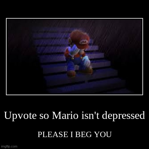 Upvote so Mario isn't depressed | PLEASE I BEG YOU | image tagged in funny,demotivationals | made w/ Imgflip demotivational maker