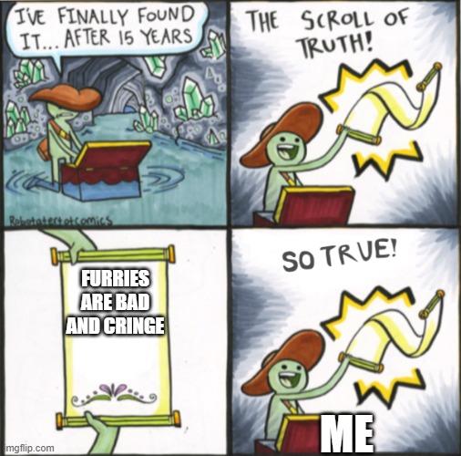 The Real Scroll Of Truth | FURRIES ARE BAD AND CRINGE; ME | image tagged in the real scroll of truth | made w/ Imgflip meme maker
