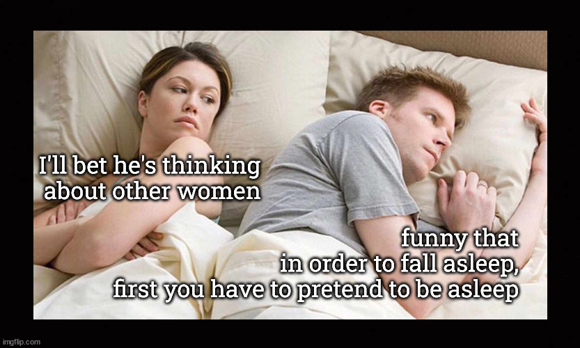 I'll bet he's thinking  about other women | I'll bet he's thinking 
about other women; funny that
in order to fall asleep,
first you have to pretend to be asleep | image tagged in i'll bet he's thinking  about other women | made w/ Imgflip meme maker