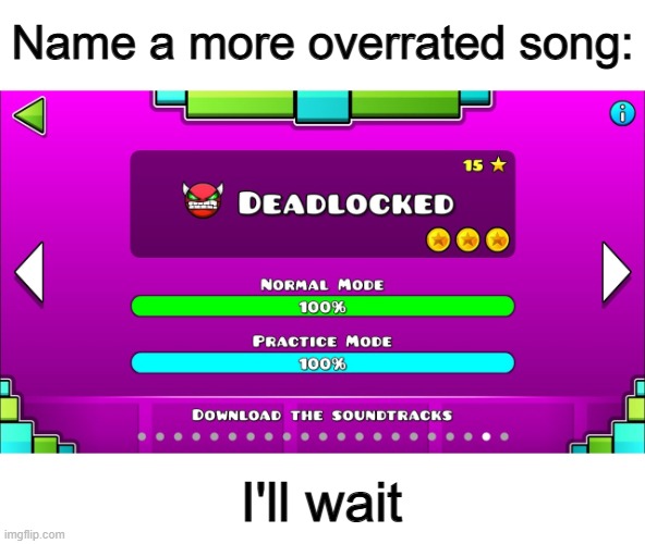 Deadlocked is so overrated... | Name a more overrated song:; I'll wait | image tagged in geometry dash | made w/ Imgflip meme maker