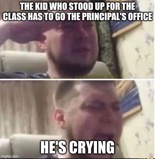 Crying salute | THE KID WHO STOOD UP FOR THE CLASS HAS TO GO THE PRINCIPAL'S OFFICE; HE'S CRYING | image tagged in crying salute | made w/ Imgflip meme maker