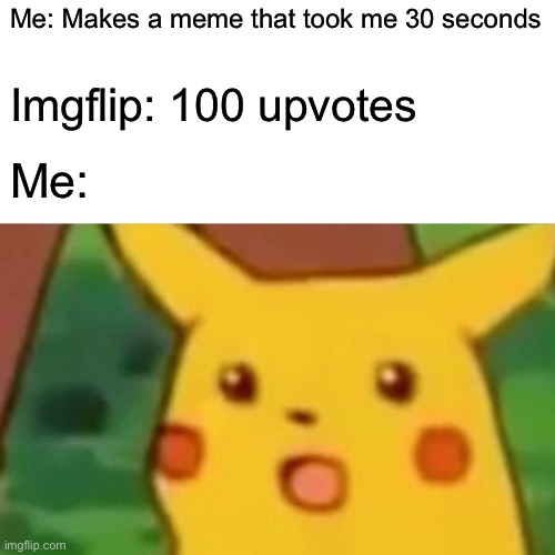 Bro I’m surprised right now | Me: Makes a meme that took me 30 seconds; Imgflip: 100 upvotes; Me: | image tagged in memes,surprised pikachu | made w/ Imgflip meme maker