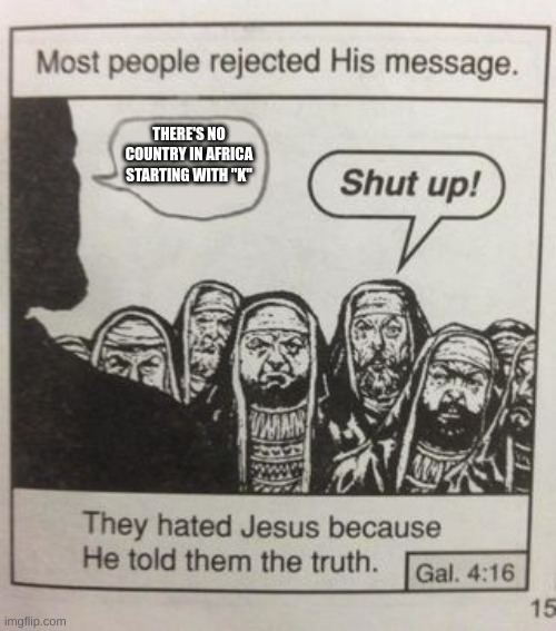 They hated Jesus meme | THERE'S NO COUNTRY IN AFRICA STARTING WITH "K" | image tagged in they hated jesus meme | made w/ Imgflip meme maker